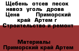 Щебень, отсев, песок, навоз, уголь, дрова. › Цена ­ 10 - Приморский край, Артем г. Строительство и ремонт » Материалы   . Приморский край,Артем г.